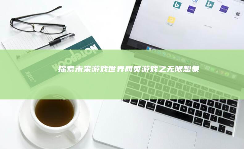 探索未来游戏世界：网页游戏之无限想象