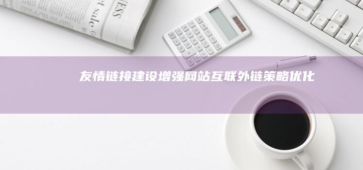 友情链接建设：增强网站互联 外链策略优化